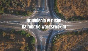 Napis: Utrudnienia w ruchu na rondzie Warszawskim, w tle zdjęcia ronda