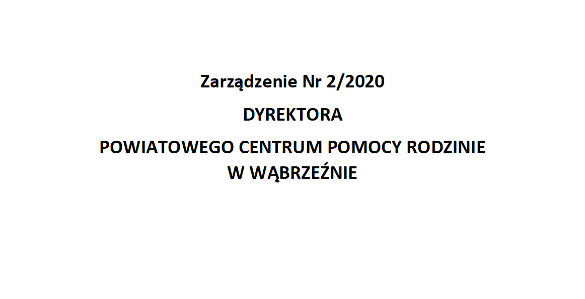 Zarządzenie Nr 2/2020  DYREKTORA  POWIATOWEGO CENTRUM POMOCY RODZINIE W WĄBRZEŹNIE  z dnia 9 kwietnia 2020 r. 