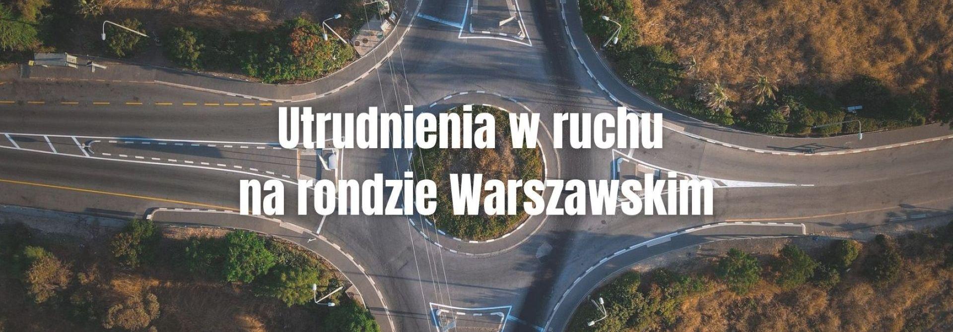 Informacja o utrudnieniach w ruchu na rondzie Warszawskim